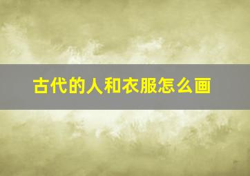 古代的人和衣服怎么画