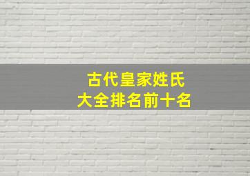 古代皇家姓氏大全排名前十名