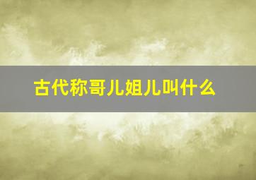 古代称哥儿姐儿叫什么