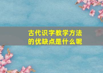 古代识字教学方法的优缺点是什么呢