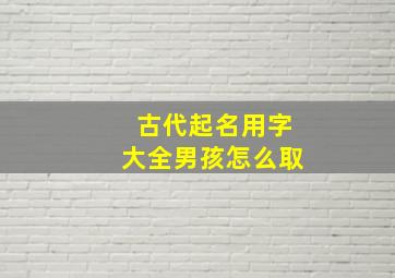 古代起名用字大全男孩怎么取