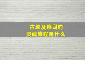 古埃及祭司的灵魂旅程是什么