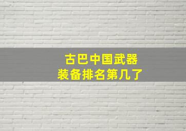 古巴中国武器装备排名第几了