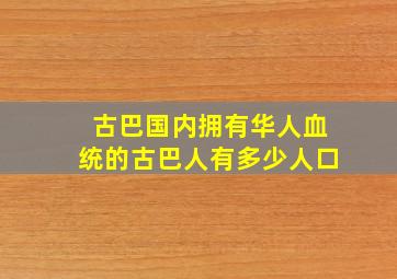 古巴国内拥有华人血统的古巴人有多少人口