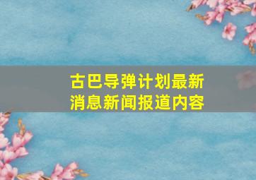 古巴导弹计划最新消息新闻报道内容