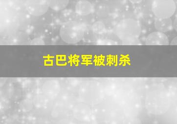 古巴将军被刺杀