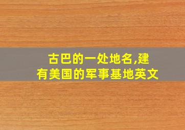 古巴的一处地名,建有美国的军事基地英文