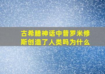 古希腊神话中普罗米修斯创造了人类吗为什么