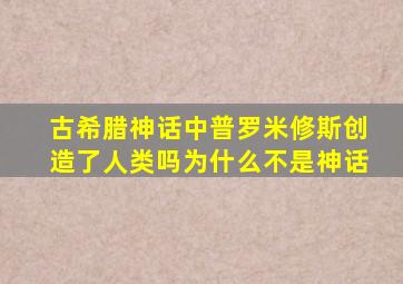 古希腊神话中普罗米修斯创造了人类吗为什么不是神话