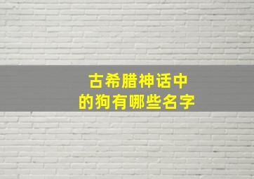 古希腊神话中的狗有哪些名字