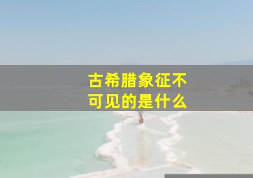 古希腊象征不可见的是什么