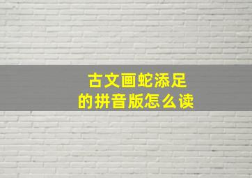 古文画蛇添足的拼音版怎么读