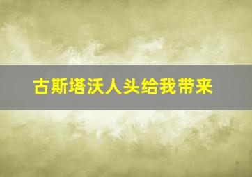 古斯塔沃人头给我带来