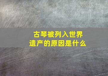 古琴被列入世界遗产的原因是什么