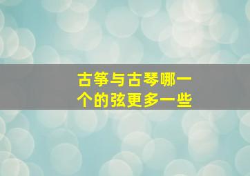 古筝与古琴哪一个的弦更多一些