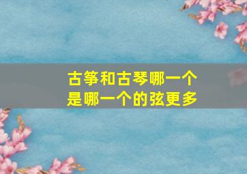 古筝和古琴哪一个是哪一个的弦更多