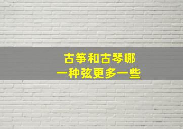 古筝和古琴哪一种弦更多一些