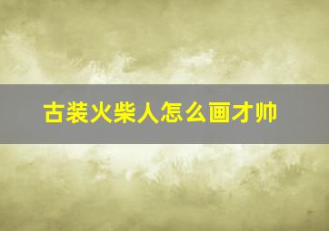 古装火柴人怎么画才帅