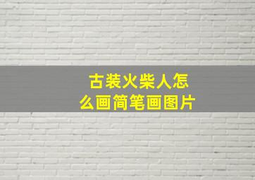 古装火柴人怎么画简笔画图片