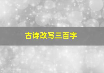 古诗改写三百字