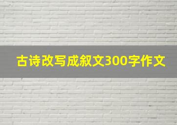 古诗改写成叙文300字作文