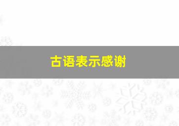 古语表示感谢