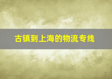 古镇到上海的物流专线