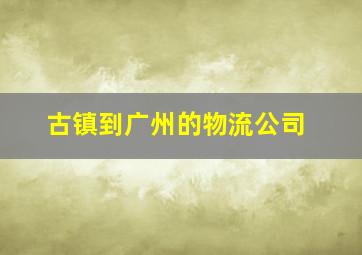 古镇到广州的物流公司