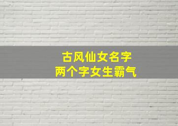 古风仙女名字两个字女生霸气