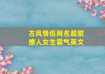 古风情侣网名超甜撩人女生霸气英文