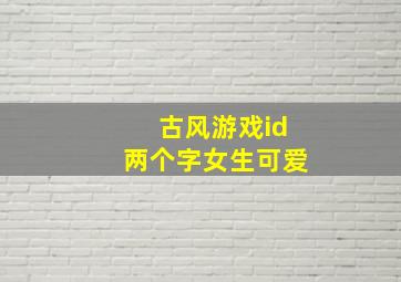 古风游戏id两个字女生可爱