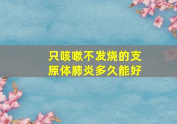 只咳嗽不发烧的支原体肺炎多久能好