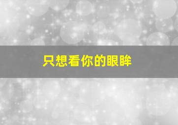 只想看你的眼眸