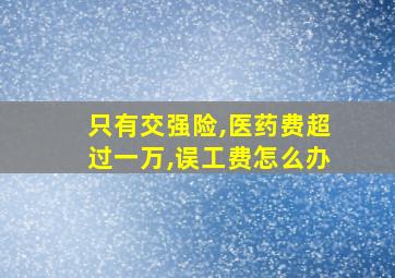 只有交强险,医药费超过一万,误工费怎么办