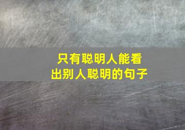 只有聪明人能看出别人聪明的句子