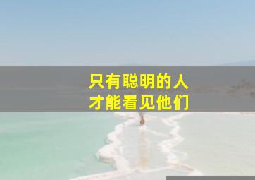 只有聪明的人才能看见他们