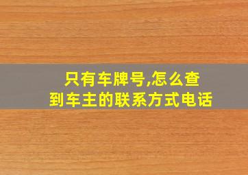 只有车牌号,怎么查到车主的联系方式电话