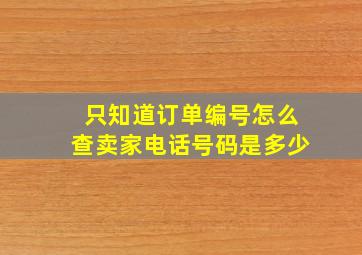 只知道订单编号怎么查卖家电话号码是多少