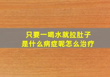 只要一喝水就拉肚子是什么病症呢怎么治疗