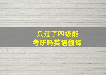 只过了四级能考研吗英语翻译