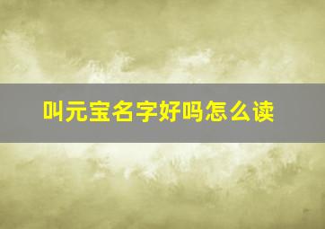 叫元宝名字好吗怎么读