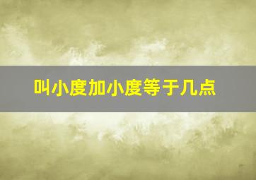 叫小度加小度等于几点