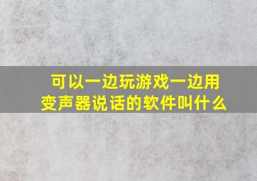 可以一边玩游戏一边用变声器说话的软件叫什么