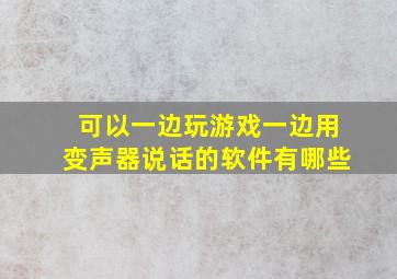 可以一边玩游戏一边用变声器说话的软件有哪些