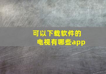 可以下载软件的电视有哪些app