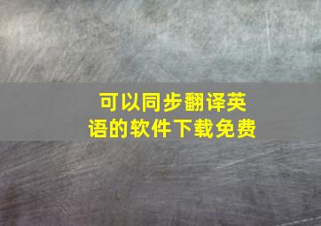 可以同步翻译英语的软件下载免费