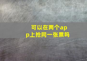 可以在两个app上抢同一张票吗