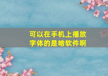 可以在手机上播放字体的是啥软件啊