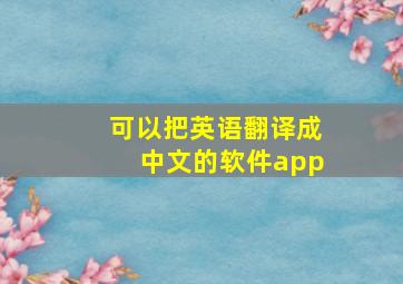 可以把英语翻译成中文的软件app