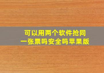 可以用两个软件抢同一张票吗安全吗苹果版